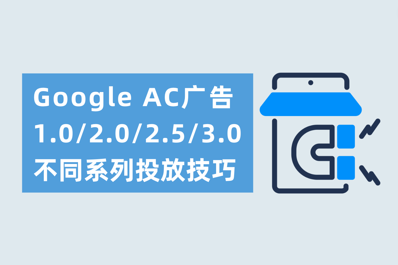Google AC广告1.0/2.0/2.5/3.0分别是什么？不同AC系列投放技巧分别需要注意什么？
