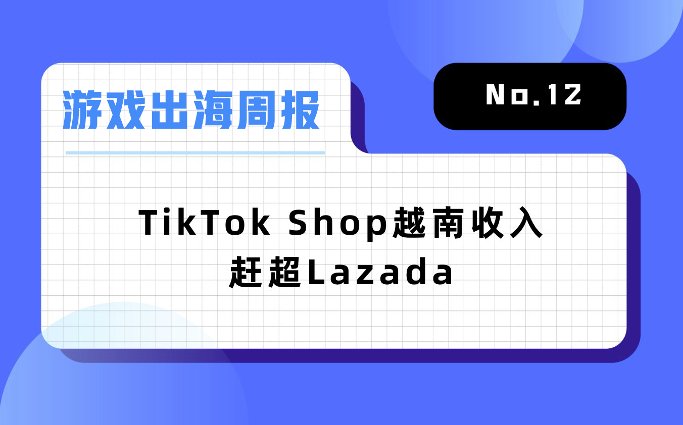 【GAME  NEWAGE出海周报】TikTok Shop越南收入赶超Lazada，《原神》推出2年移动端收入超276亿元｜No.12