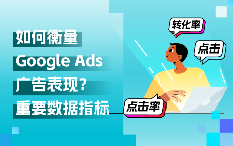 Google Ads海外广告投放，关注哪些数据指标来衡量广告表现？